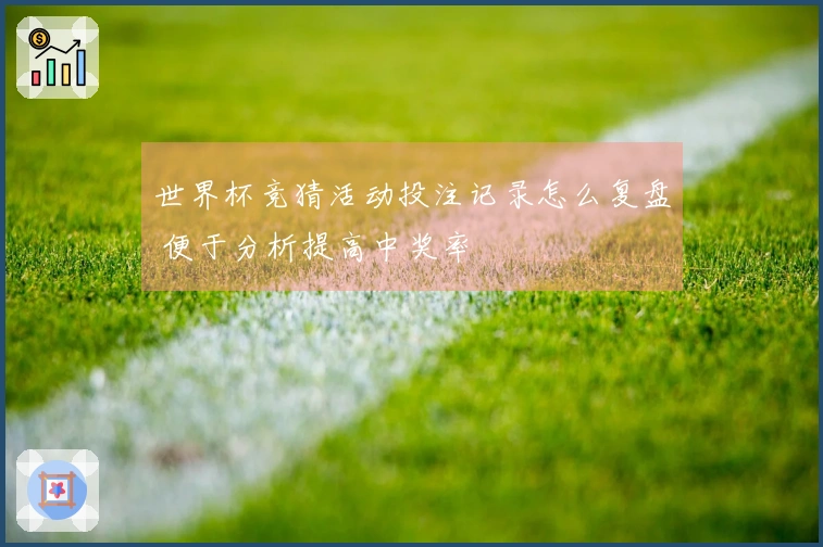 世界杯竞猜活动投注记录怎么复盘 便于分析提高中奖率