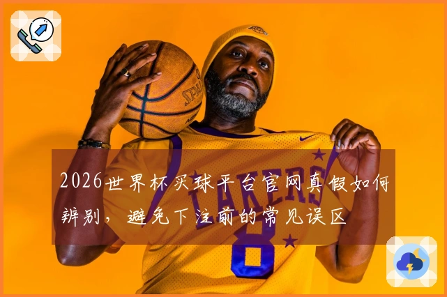 2026世界杯买球平台官网真假如何辨别,避免下注前的常见误区