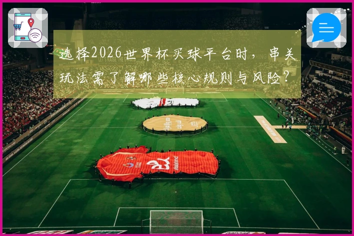 选择2026世界杯买球平台时，串关玩法需了解哪些核心规则与风险？