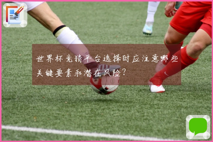 世界杯竞猜平台选择时应注意哪些关键要素和潜在风险？